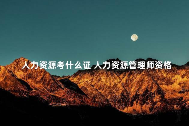 人力资源考什么证 人力资源管理师资格证